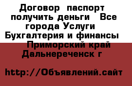 Договор, паспорт, получить деньги - Все города Услуги » Бухгалтерия и финансы   . Приморский край,Дальнереченск г.